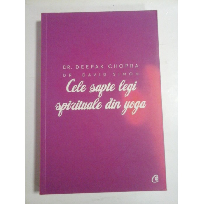 CELE SAPTE LEGI SPIRITUALE DIN YOGA - DR. DEEPAK CHOPRA, DR. DAVID SIMON